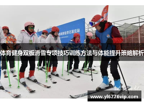 体育健身双板滑雪专项技巧训练方法与体能提升策略解析