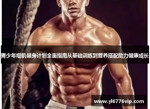 青少年增肌健身计划全面指南从基础训练到营养搭配助力健康成长
